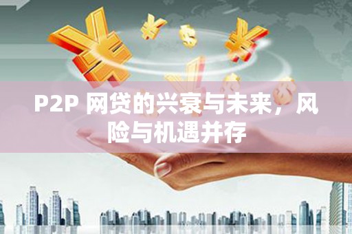祁门P2P 网贷的兴衰与未来，风险与机遇并存