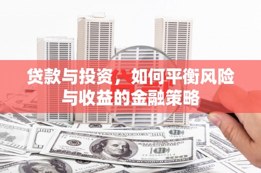 祁门贷款与投资，如何平衡风险与收益的金融策略