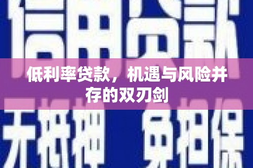 祁门低利率贷款，机遇与风险并存的双刃剑