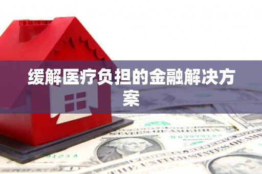 祁门缓解医疗负担的金融解决方案