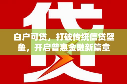 祁门白户可贷，打破传统信贷壁垒，开启普惠金融新篇章
