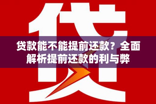祁门贷款能不能提前还款？全面解析提前还款的利与弊
