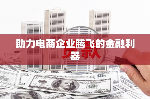 祁门助力电商企业腾飞的金融利器