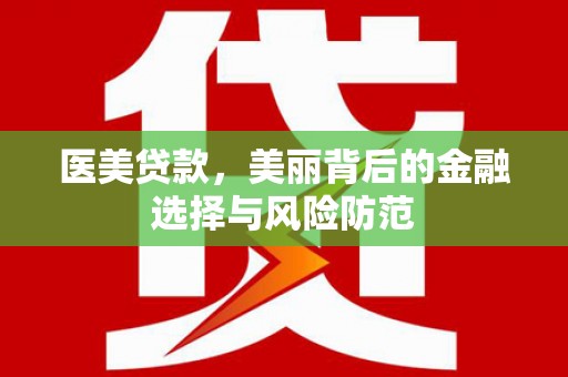祁门医美贷款，美丽背后的金融选择与风险防范
