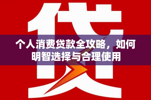 祁门个人消费贷款全攻略，如何明智选择与合理使用