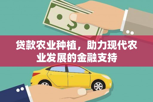 祁门贷款农业种植，助力现代农业发展的金融支持